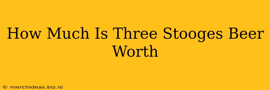 How Much Is Three Stooges Beer Worth