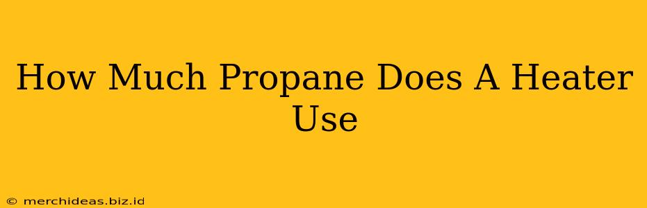How Much Propane Does A Heater Use