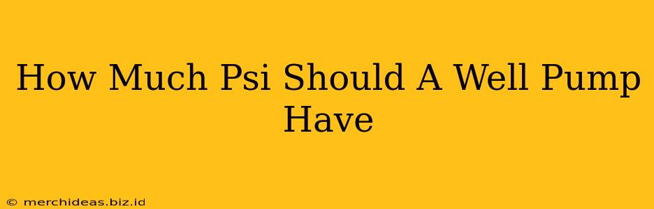 How Much Psi Should A Well Pump Have