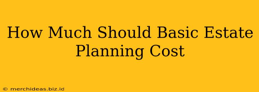 How Much Should Basic Estate Planning Cost