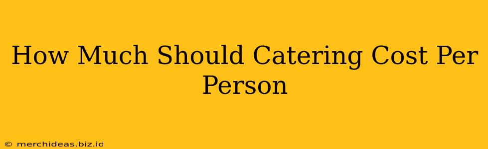 How Much Should Catering Cost Per Person