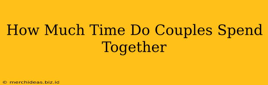 How Much Time Do Couples Spend Together