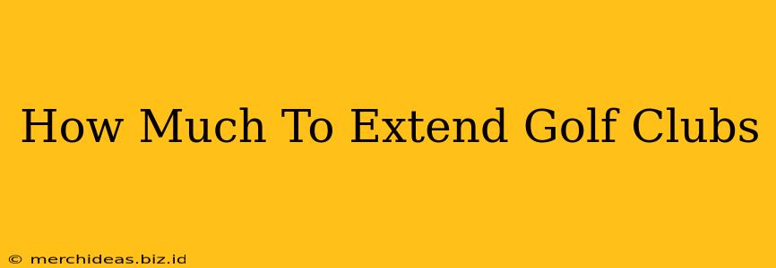 How Much To Extend Golf Clubs
