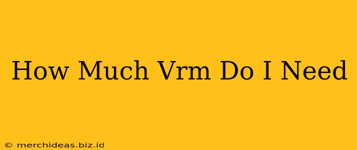 How Much Vrm Do I Need