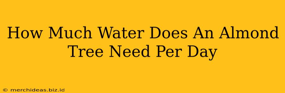 How Much Water Does An Almond Tree Need Per Day
