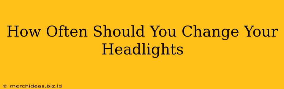 How Often Should You Change Your Headlights
