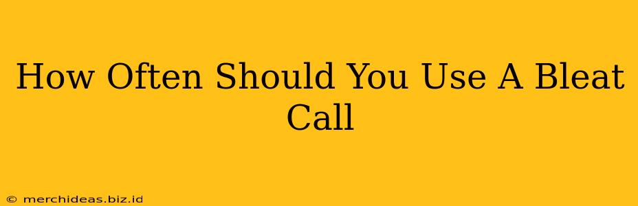 How Often Should You Use A Bleat Call
