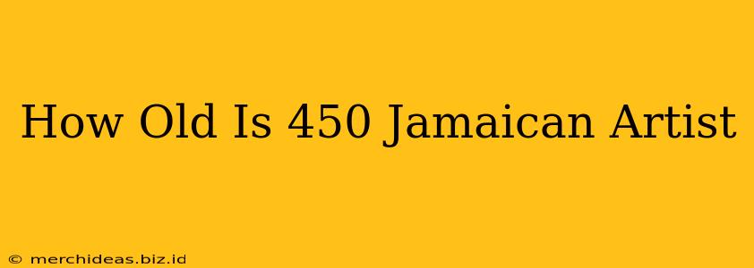 How Old Is 450 Jamaican Artist