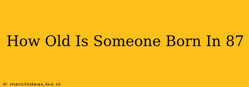 How Old Is Someone Born In 87