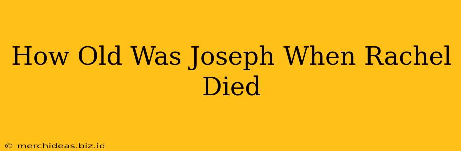 How Old Was Joseph When Rachel Died