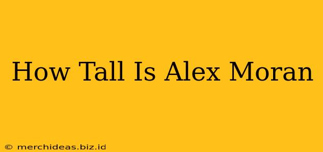 How Tall Is Alex Moran