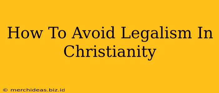 How To Avoid Legalism In Christianity