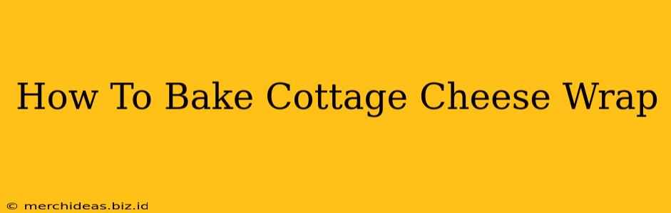 How To Bake Cottage Cheese Wrap