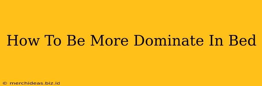 How To Be More Dominate In Bed