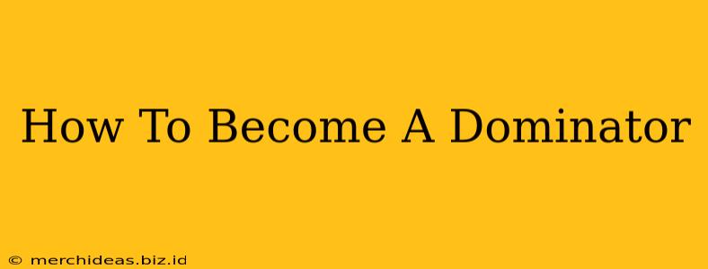 How To Become A Dominator