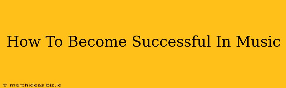 How To Become Successful In Music