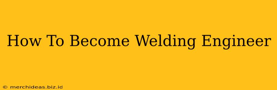 How To Become Welding Engineer