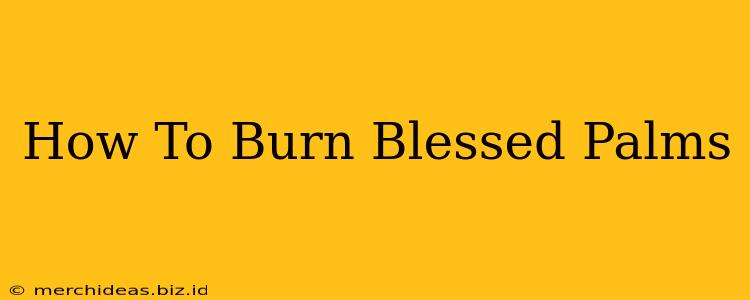 How To Burn Blessed Palms