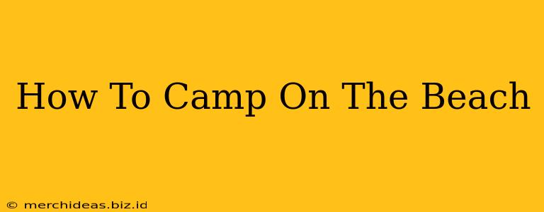 How To Camp On The Beach