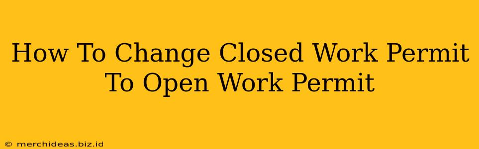 How To Change Closed Work Permit To Open Work Permit