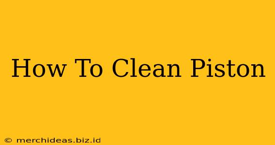 How To Clean Piston