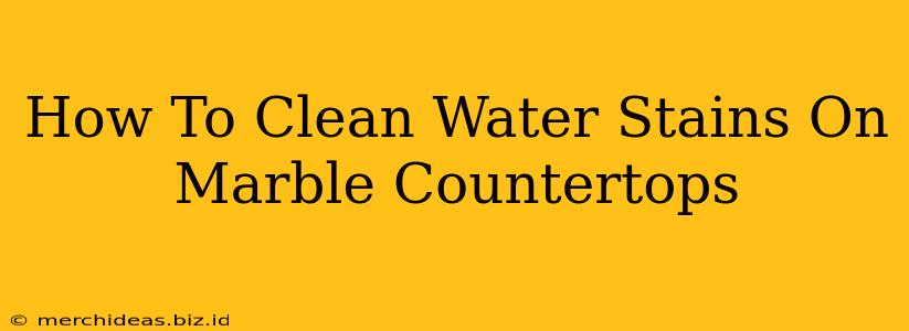 How To Clean Water Stains On Marble Countertops