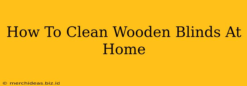 How To Clean Wooden Blinds At Home