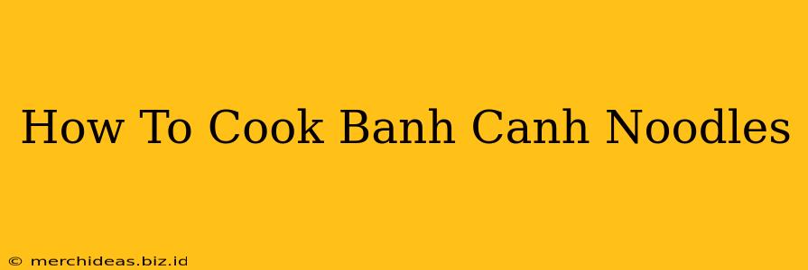 How To Cook Banh Canh Noodles