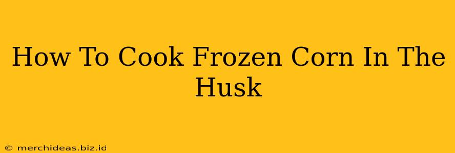 How To Cook Frozen Corn In The Husk
