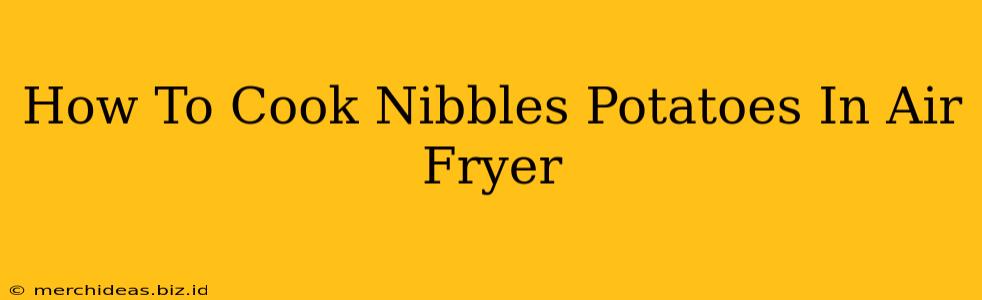 How To Cook Nibbles Potatoes In Air Fryer