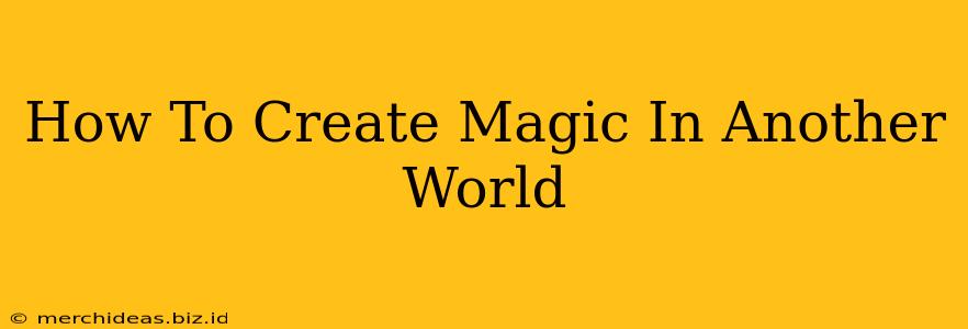 How To Create Magic In Another World