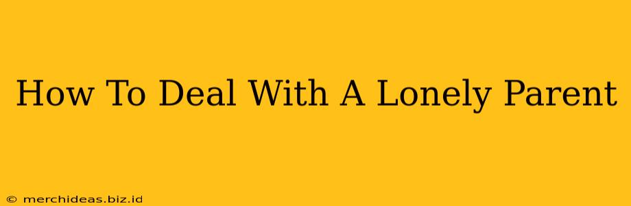 How To Deal With A Lonely Parent