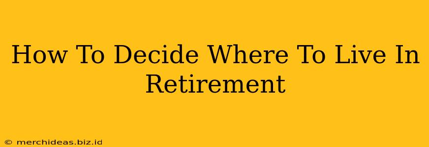 How To Decide Where To Live In Retirement