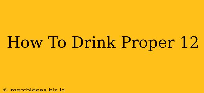 How To Drink Proper 12