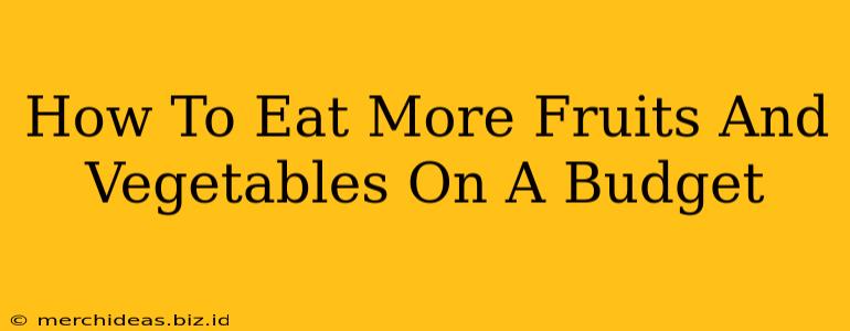 How To Eat More Fruits And Vegetables On A Budget