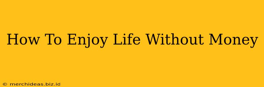 How To Enjoy Life Without Money