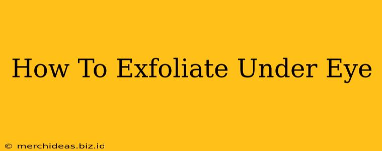 How To Exfoliate Under Eye