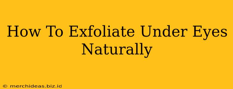 How To Exfoliate Under Eyes Naturally