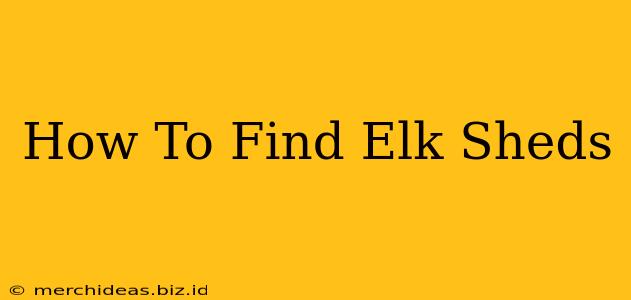How To Find Elk Sheds