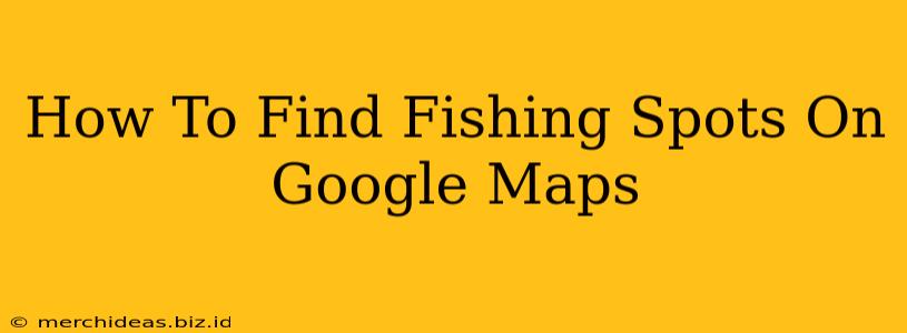How To Find Fishing Spots On Google Maps