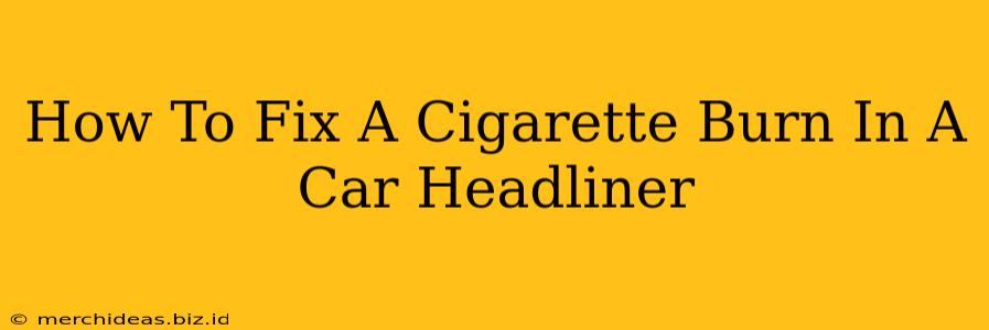 How To Fix A Cigarette Burn In A Car Headliner