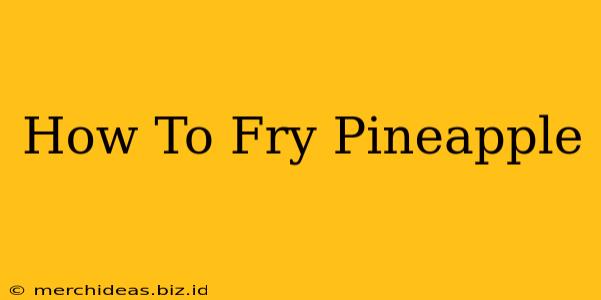How To Fry Pineapple