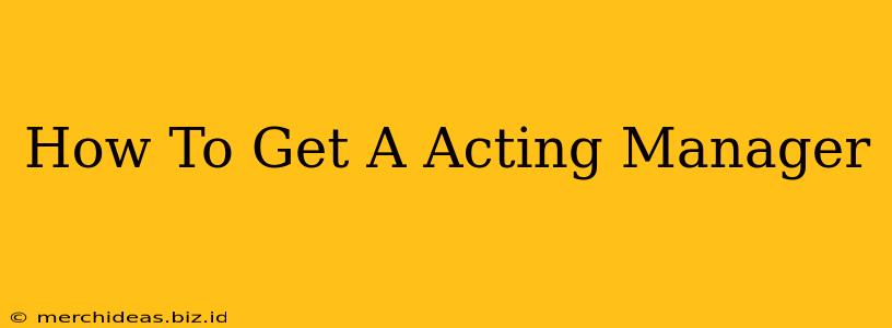 How To Get A Acting Manager