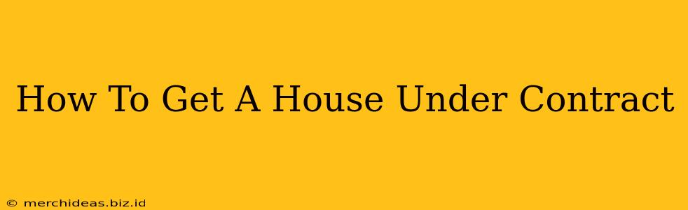 How To Get A House Under Contract