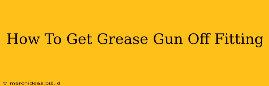 How To Get Grease Gun Off Fitting