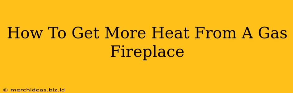 How To Get More Heat From A Gas Fireplace