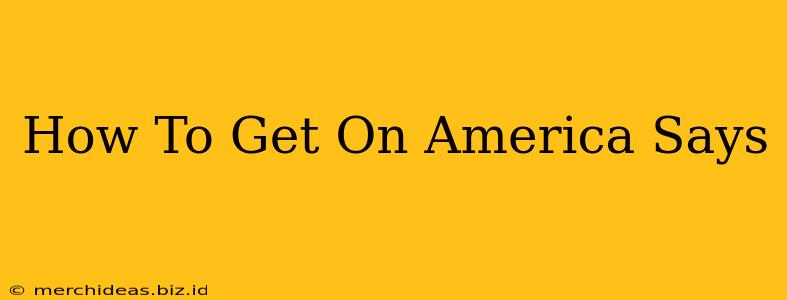 How To Get On America Says