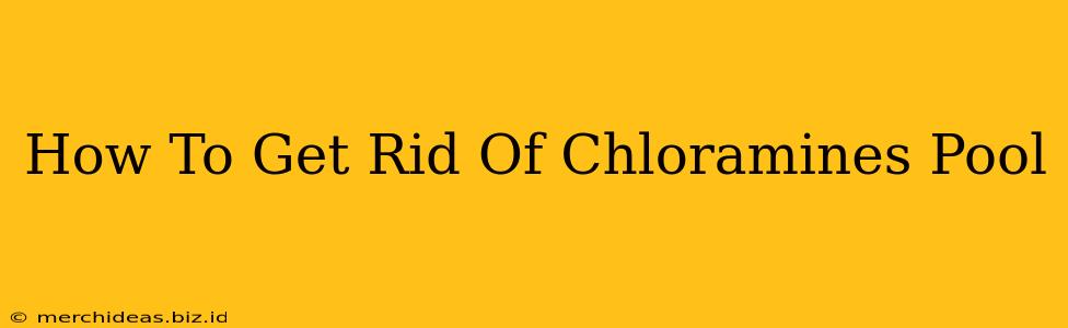How To Get Rid Of Chloramines Pool