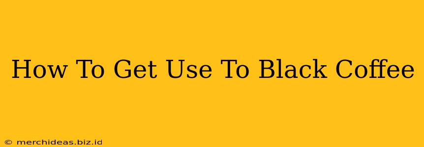 How To Get Use To Black Coffee