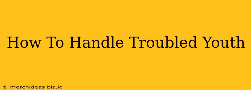 How To Handle Troubled Youth